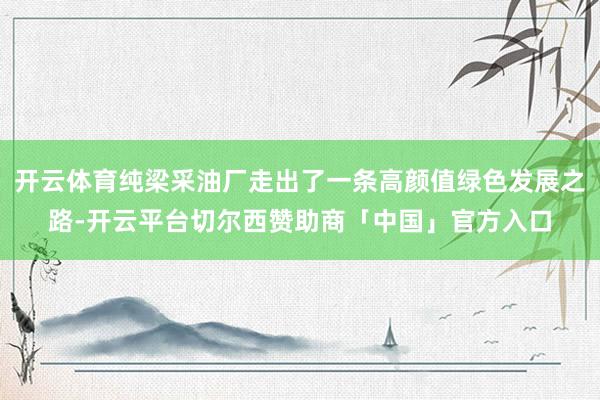 开云体育纯梁采油厂走出了一条高颜值绿色发展之路-开云平台切尔西赞助商「中国」官方入口