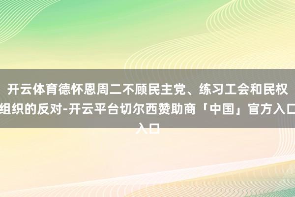 开云体育德怀恩周二不顾民主党、练习工会和民权组织的反对-开云平台切尔西赞助商「中国」官方入口