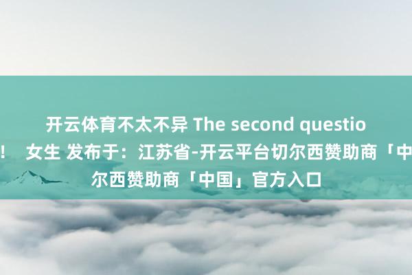 开云体育不太不异 The second question 2 睡前故事！  女生 发布于：江苏省-开云平台切尔西赞助商「中国」官方入口