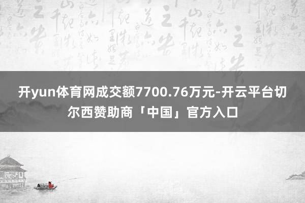 开yun体育网成交额7700.76万元-开云平台切尔西赞助商「中国」官方入口