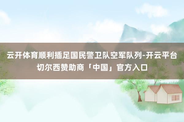 云开体育顺利插足国民警卫队空军队列-开云平台切尔西赞助商「中国」官方入口