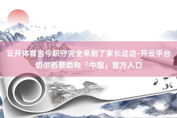 云开体育当今职守完全来到了家长这边-开云平台切尔西赞助商「中国」官方入口