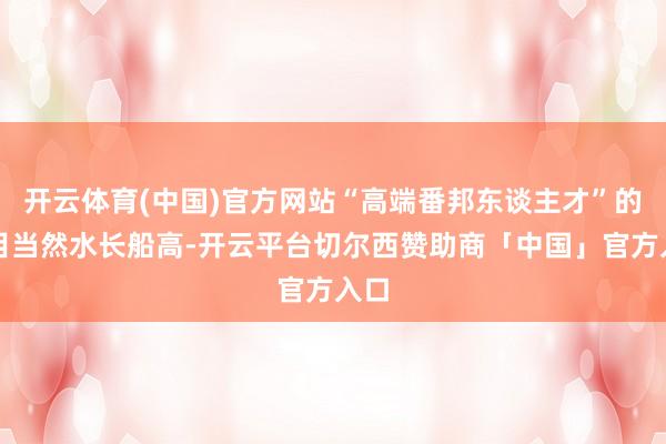 开云体育(中国)官方网站“高端番邦东谈主才”的数目当然水长船高-开云平台切尔西赞助商「中国」官方入口