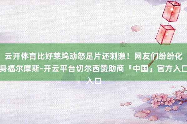 云开体育比好莱坞动怒足片还刺激！网友们纷纷化身福尔摩斯-开云平台切尔西赞助商「中国」官方入口