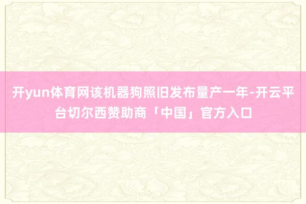 开yun体育网该机器狗照旧发布量产一年-开云平台切尔西赞助商「中国」官方入口