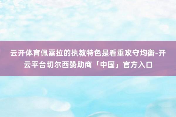 云开体育　　佩雷拉的执教特色是看重攻守均衡-开云平台切尔西赞助商「中国」官方入口