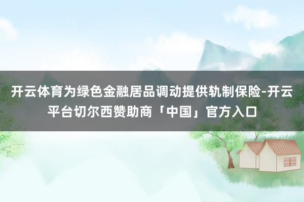 开云体育为绿色金融居品调动提供轨制保险-开云平台切尔西赞助商「中国」官方入口