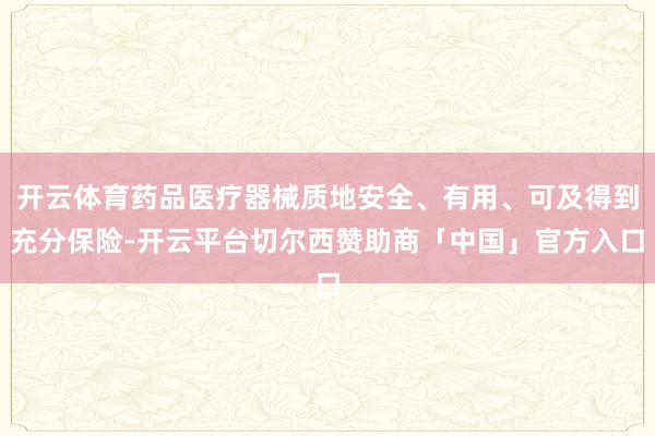 开云体育药品医疗器械质地安全、有用、可及得到充分保险-开云平台切尔西赞助商「中国」官方入口
