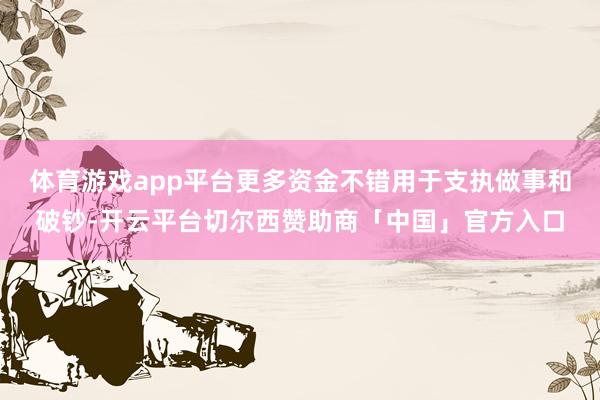 体育游戏app平台更多资金不错用于支执做事和破钞-开云平台切尔西赞助商「中国」官方入口