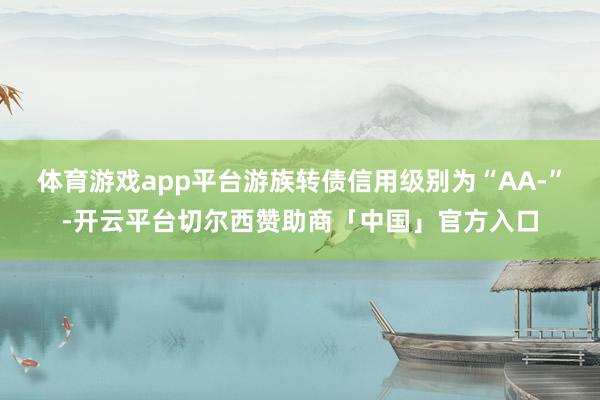 体育游戏app平台游族转债信用级别为“AA-”-开云平台切尔西赞助商「中国」官方入口