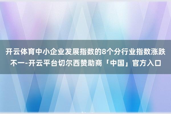 开云体育中小企业发展指数的8个分行业指数涨跌不一-开云平台切尔西赞助商「中国」官方入口