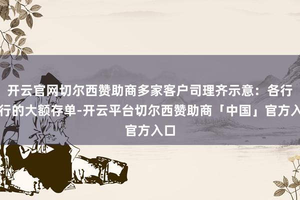开云官网切尔西赞助商多家客户司理齐示意：各行刊行的大额存单-开云平台切尔西赞助商「中国」官方入口