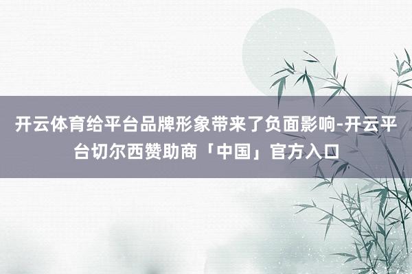 开云体育给平台品牌形象带来了负面影响-开云平台切尔西赞助商「中国」官方入口