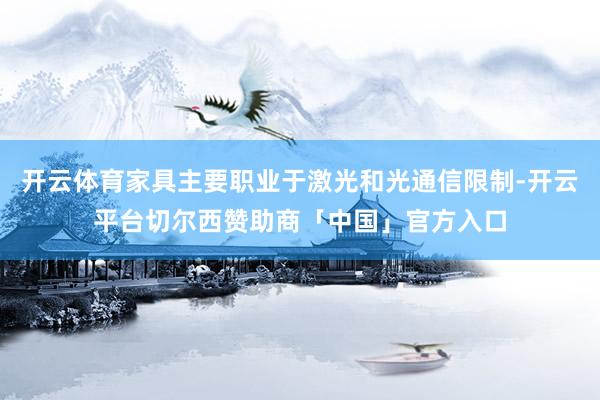 开云体育家具主要职业于激光和光通信限制-开云平台切尔西赞助商「中国」官方入口