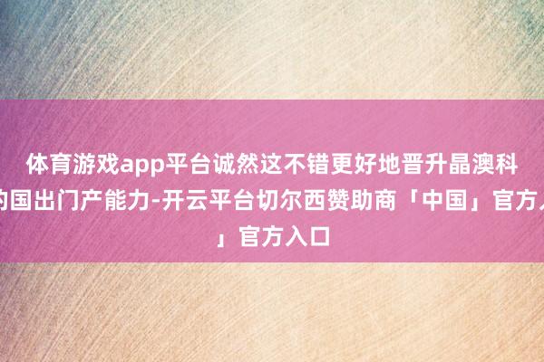 体育游戏app平台诚然这不错更好地晋升晶澳科技的国出门产能力-开云平台切尔西赞助商「中国」官方入口