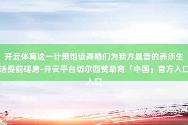 开云体育这一计策饱读舞咱们为我方曩昔的养须生活提前磋磨-开云平台切尔西赞助商「中国」官方入口