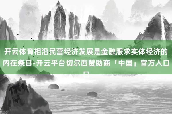 开云体育相沿民营经济发展是金融服求实体经济的内在条目-开云平台切尔西赞助商「中国」官方入口