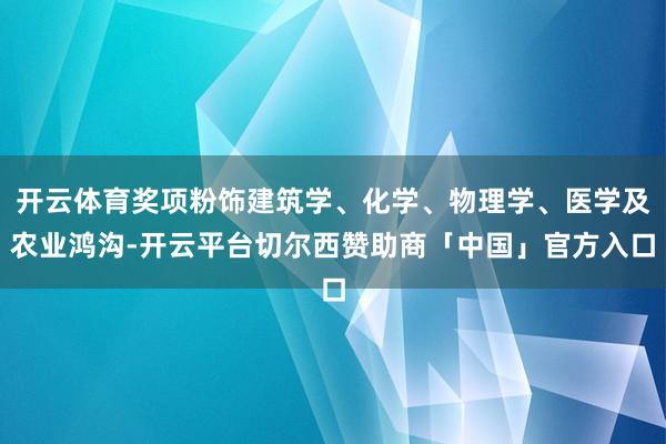 开云体育奖项粉饰建筑学、化学、物理学、医学及农业鸿沟-开云平台切尔西赞助商「中国」官方入口