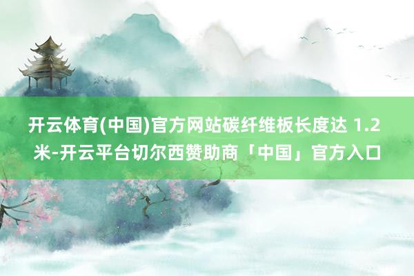 开云体育(中国)官方网站碳纤维板长度达 1.2 米-开云平台切尔西赞助商「中国」官方入口