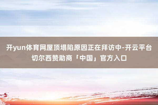 开yun体育网屋顶塌陷原因正在拜访中-开云平台切尔西赞助商「中国」官方入口