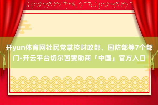 开yun体育网社民党掌控财政部、国防部等7个部门-开云平台切尔西赞助商「中国」官方入口