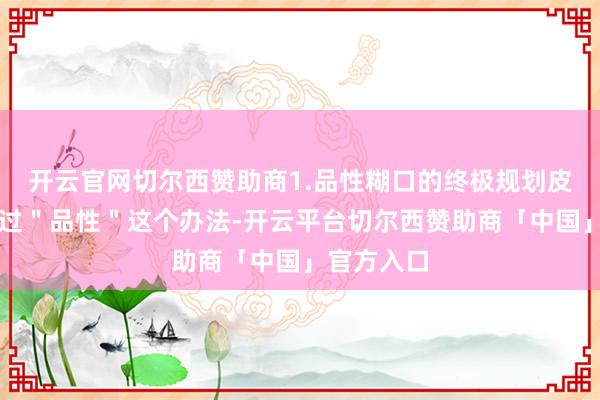 开云官网切尔西赞助商1.品性糊口的终极规划皮尔西格通过＂品性＂这个办法-开云平台切尔西赞助商「中国」官方入口
