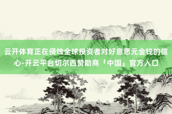 云开体育正在侵蚀全球投资者对好意思元金钱的信心-开云平台切尔西赞助商「中国」官方入口
