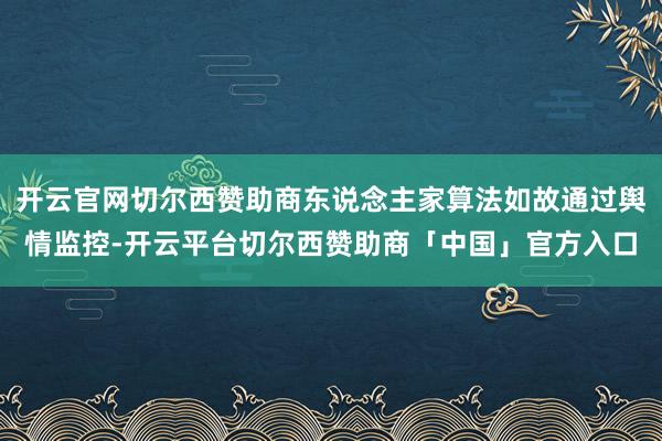 开云官网切尔西赞助商东说念主家算法如故通过舆情监控-开云平台切尔西赞助商「中国」官方入口