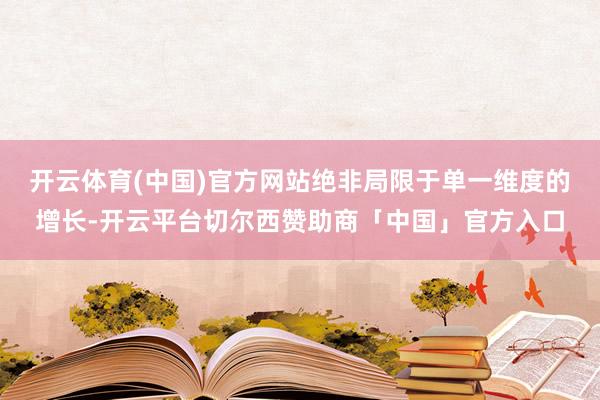 开云体育(中国)官方网站绝非局限于单一维度的增长-开云平台切尔西赞助商「中国」官方入口