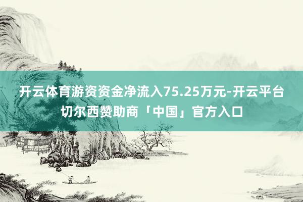 开云体育游资资金净流入75.25万元-开云平台切尔西赞助商「中国」官方入口