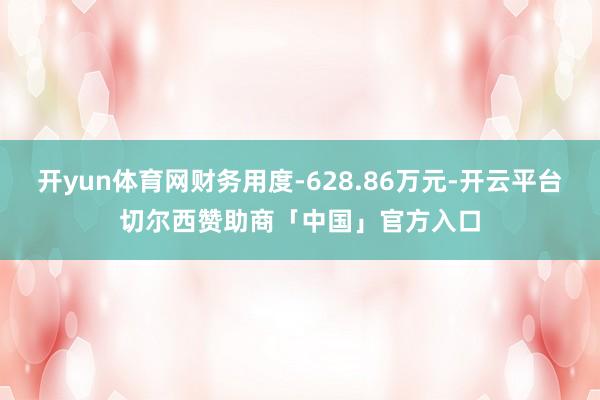 开yun体育网财务用度-628.86万元-开云平台切尔西赞助商「中国」官方入口