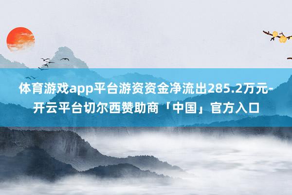 体育游戏app平台游资资金净流出285.2万元-开云平台切尔西赞助商「中国」官方入口
