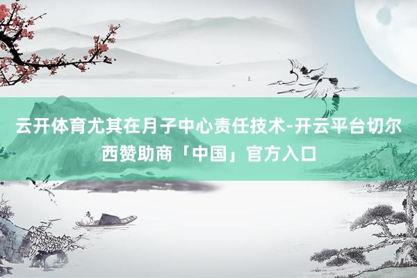 云开体育尤其在月子中心责任技术-开云平台切尔西赞助商「中国」官方入口
