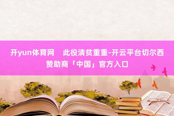 开yun体育网    此役清贫重重-开云平台切尔西赞助商「中国」官方入口