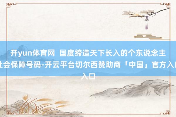 开yun体育网  国度缔造天下长入的个东说念主社会保障号码-开云平台切尔西赞助商「中国」官方入口