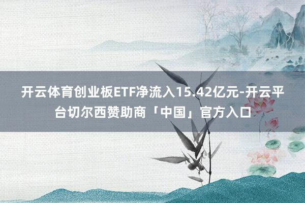 开云体育创业板ETF净流入15.42亿元-开云平台切尔西赞助商「中国」官方入口