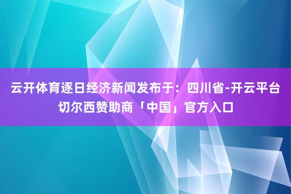 云开体育逐日经济新闻发布于：四川省-开云平台切尔西赞助商「中国」官方入口