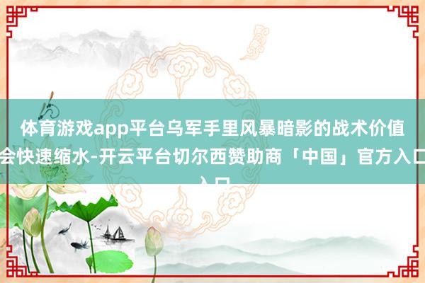体育游戏app平台乌军手里风暴暗影的战术价值会快速缩水-开云平台切尔西赞助商「中国」官方入口