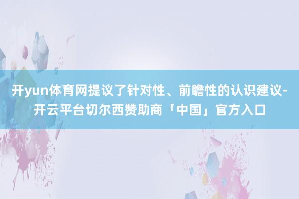 开yun体育网提议了针对性、前瞻性的认识建议-开云平台切尔西赞助商「中国」官方入口
