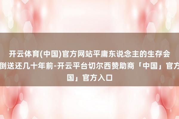 开云体育(中国)官方网站平庸东说念主的生存会平直倒送还几十年前-开云平台切尔西赞助商「中国」官方入口