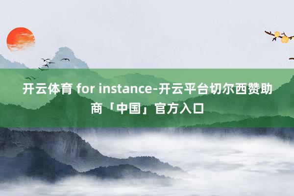开云体育 for instance-开云平台切尔西赞助商「中国」官方入口