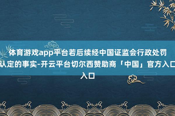 体育游戏app平台若后续经中国证监会行政处罚认定的事实-开云平台切尔西赞助商「中国」官方入口