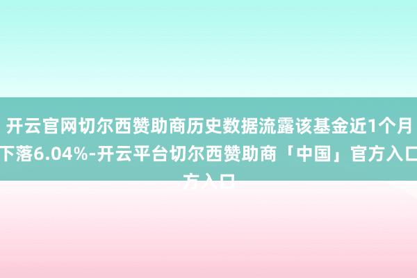 开云官网切尔西赞助商历史数据流露该基金近1个月下落6.04%-开云平台切尔西赞助商「中国」官方入口