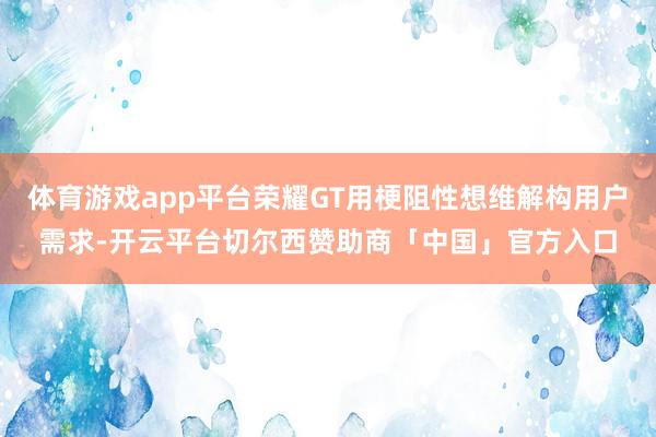 体育游戏app平台荣耀GT用梗阻性想维解构用户需求-开云平台切尔西赞助商「中国」官方入口