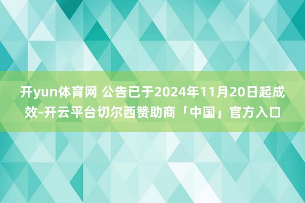 开yun体育网 公告已于2024年11月20日起成效-开云平台切尔西赞助商「中国」官方入口