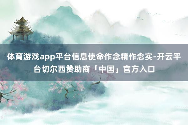 体育游戏app平台信息使命作念精作念实-开云平台切尔西赞助商「中国」官方入口