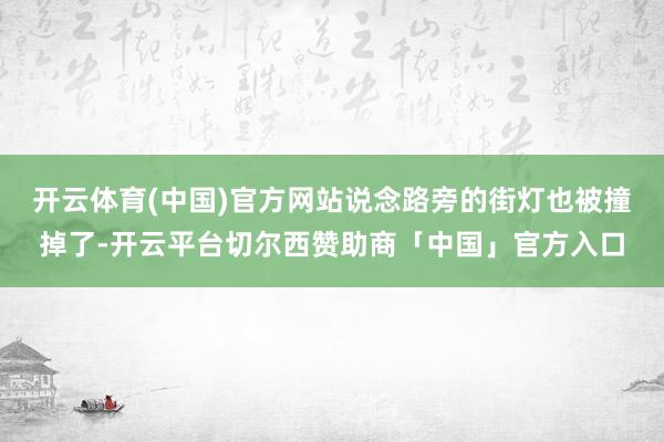开云体育(中国)官方网站说念路旁的街灯也被撞掉了-开云平台切尔西赞助商「中国」官方入口