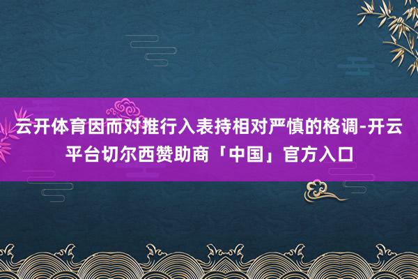 云开体育因而对推行入表持相对严慎的格调-开云平台切尔西赞助商「中国」官方入口