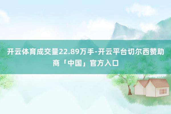 开云体育成交量22.89万手-开云平台切尔西赞助商「中国」官方入口